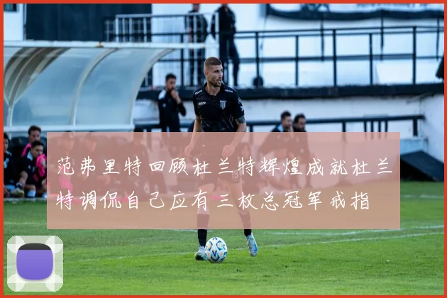 范弗里特回顾杜兰特辉煌成就杜兰特调侃自己应有三枚总冠军戒指