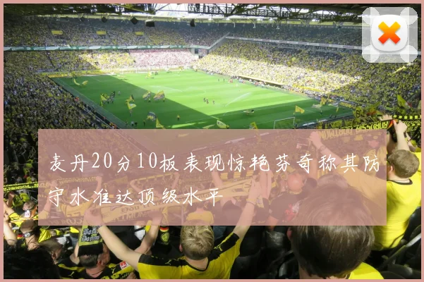 麦丹20分10板表现惊艳芬奇称其防守水准达顶级水平