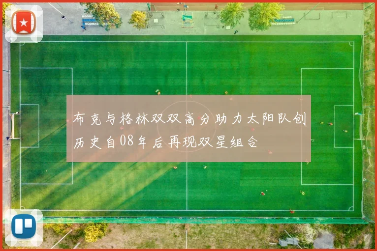 布克与格林双双高分助力太阳队创历史自08年后再现双星组合